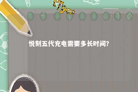 悦刻五代充电需要多长时间�？ 
